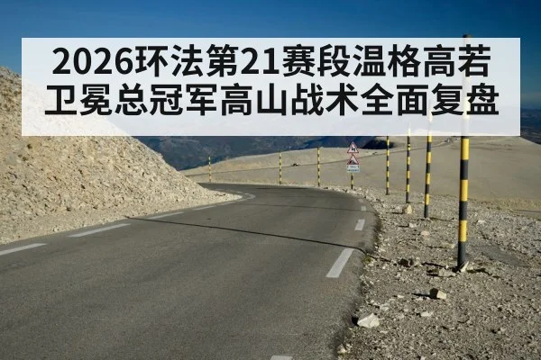 2026环法第21赛段温格高若卫冕总冠军高山战术全面复盘