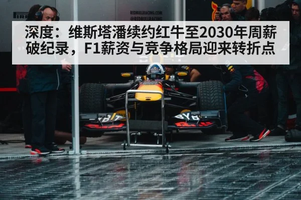 深度：维斯塔潘续约红牛至2030年周薪破纪录，F1薪资与竞争格局迎来转折点